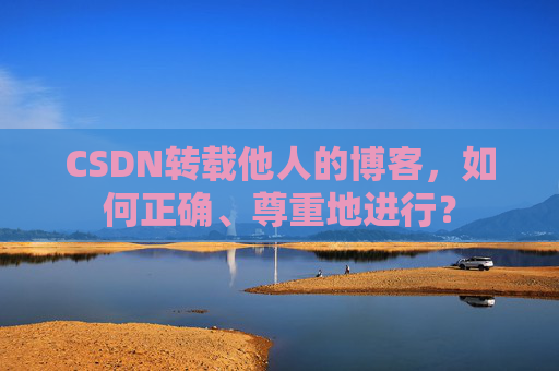 CSDN转载他人的博客，如何正确、尊重地进行？