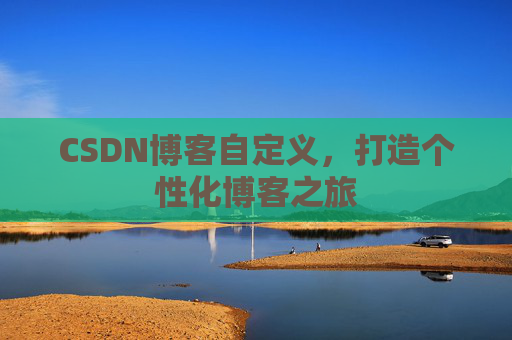 CSDN博客自定义，打造个性化博客之旅