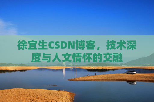 徐宜生CSDN博客，技术深度与人文情怀的交融