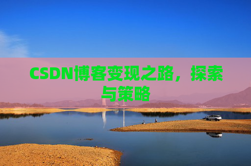 CSDN博客变现之路，探索与策略