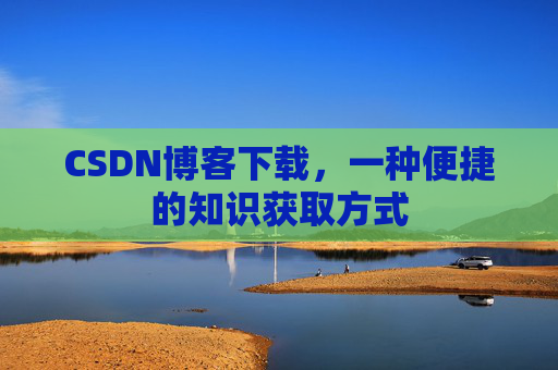 CSDN博客下载，一种便捷的知识获取方式